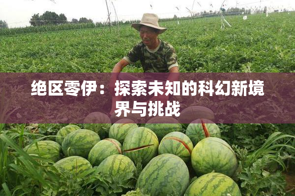 绝区零伊：探索未知的科幻新境界与挑战
