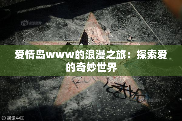 爱情岛www的浪漫之旅：探索爱的奇妙世界