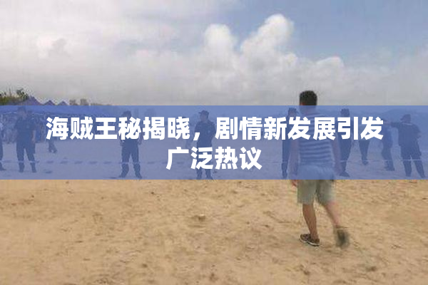 海贼王秘揭晓，剧情新发展引发广泛热议