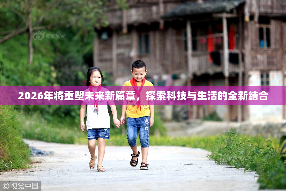 2026年将重塑未来新篇章，探索科技与生活的全新结合