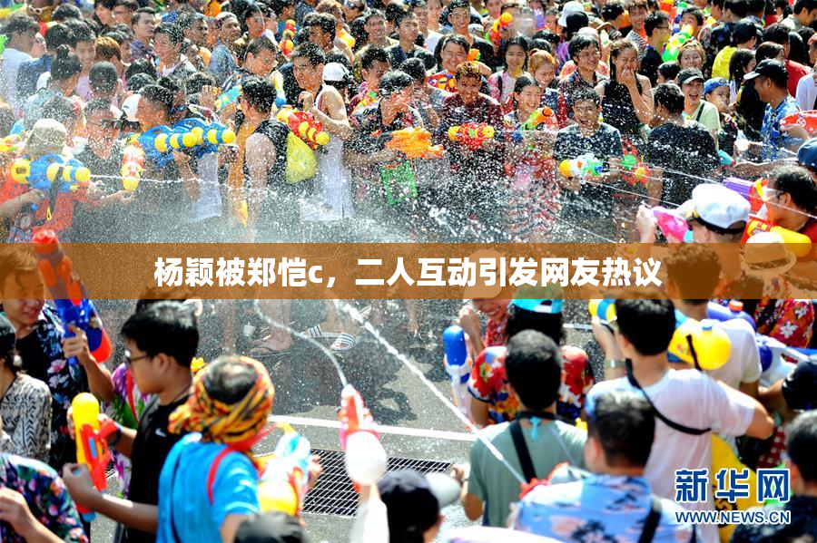 杨颖被郑恺c，二人互动引发网友热议