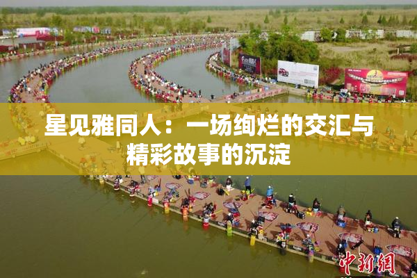 星见雅同人：一场绚烂的交汇与精彩故事的沉淀
