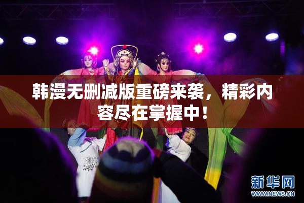 韩漫无删减版重磅来袭，精彩内容尽在掌握中！