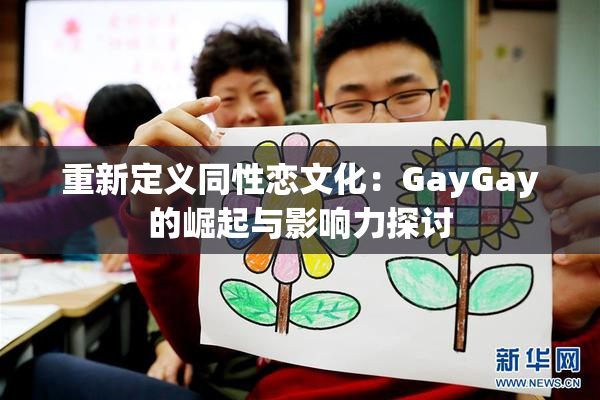 重新定义同性恋文化：GayGay的崛起与影响力探讨