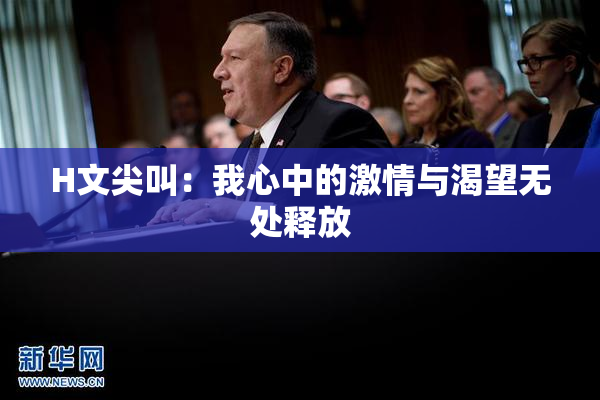 H文尖叫：我心中的激情与渴望无处释放