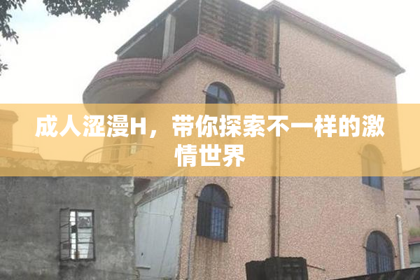 成人涩漫H，带你探索不一样的激情世界