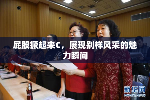 屁股撅起来C，展现别样风采的魅力瞬间