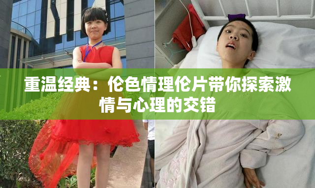重温经典：伦色情理伦片带你探索激情与心理的交错