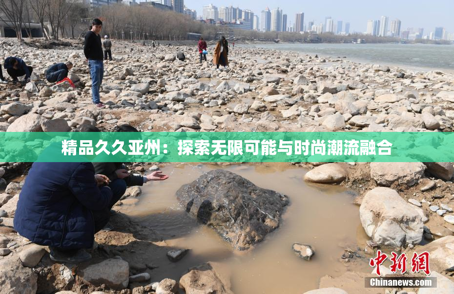 精品久久亚州：探索无限可能与时尚潮流融合