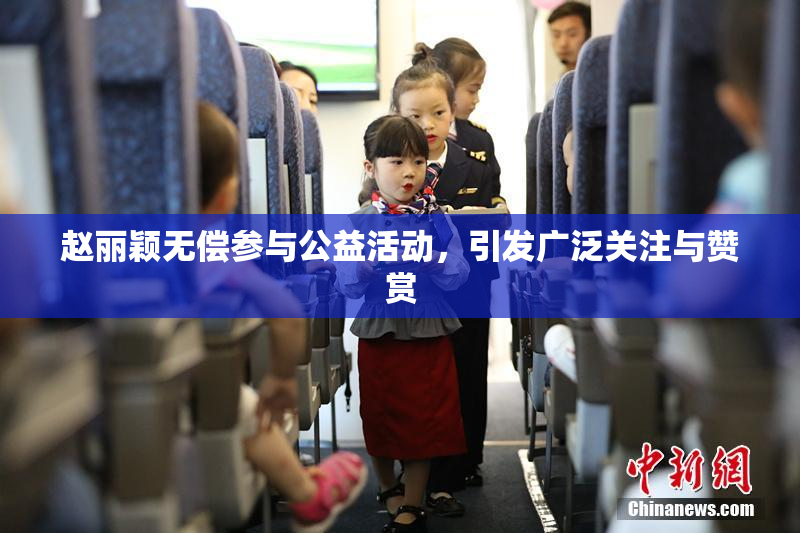 赵丽颖无偿参与公益活动，引发广泛关注与赞赏