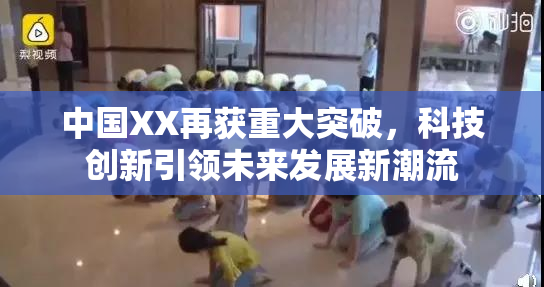 中国XX再获重大突破，科技创新引领未来发展新潮流