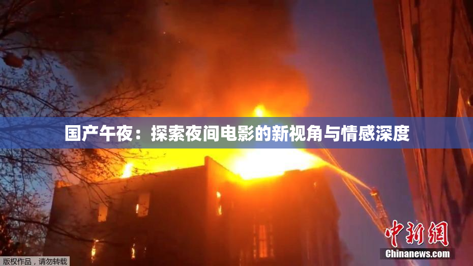 国产午夜：探索夜间电影的新视角与情感深度