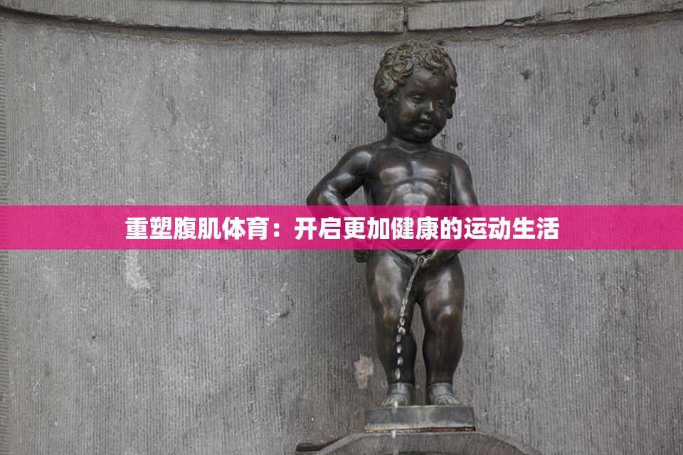 重塑腹肌体育：开启更加健康的运动生活