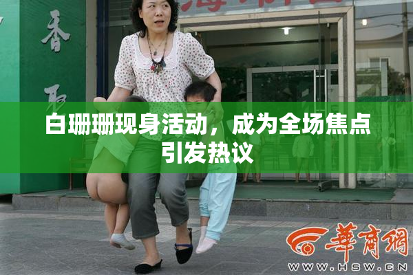 白珊珊现身活动，成为全场焦点引发热议