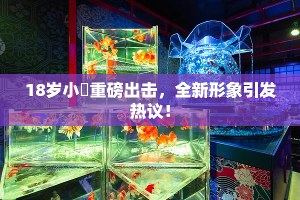 18岁小泬重磅出击，全新形象引发热议！