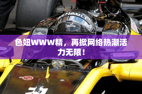 色妞WWW精，再掀网络热潮活力无限！