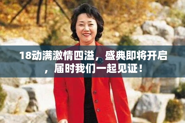 18动满激情四溢，盛典即将开启，届时我们一起见证！
