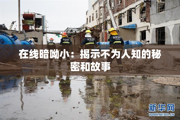 在线暗呦小：揭示不为人知的秘密和故事
