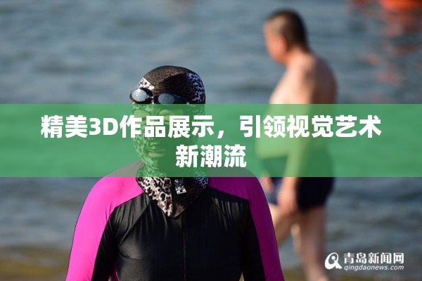 精美3D作品展示，引领视觉艺术新潮流