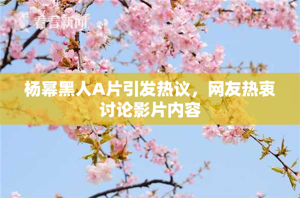 杨幂黑人A片引发热议，网友热衷讨论影片内容