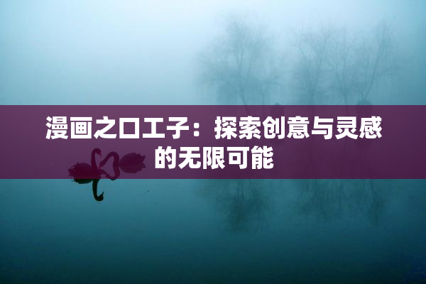 漫画之口工子：探索创意与灵感的无限可能