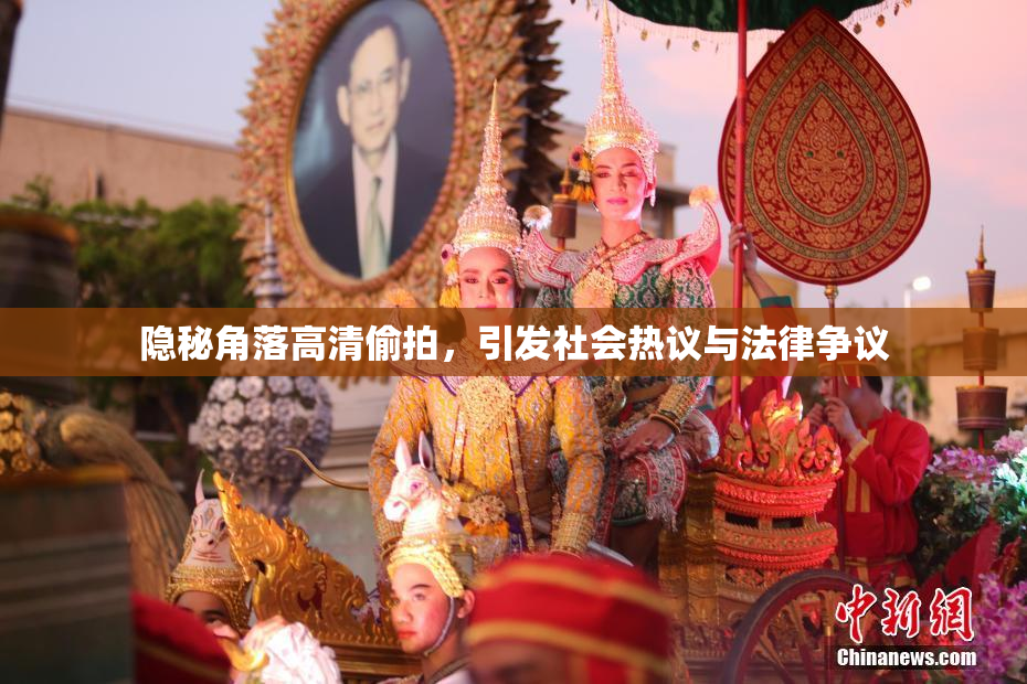隐秘角落高清偷拍，引发社会热议与法律争议