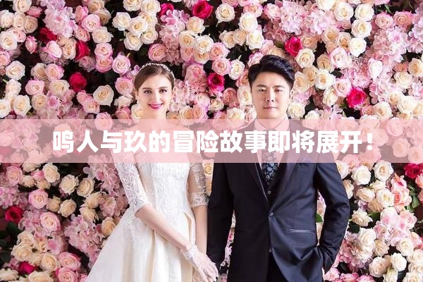 鸣人与玖的冒险故事即将展开！
