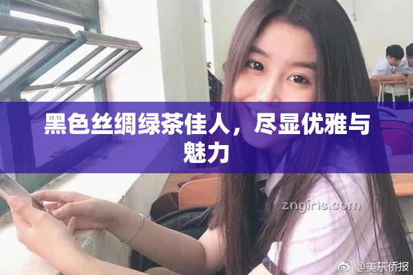 黑色丝绸绿茶佳人，尽显优雅与魅力