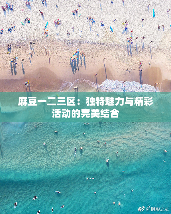 麻豆一二三区：独特魅力与精彩活动的完美结合