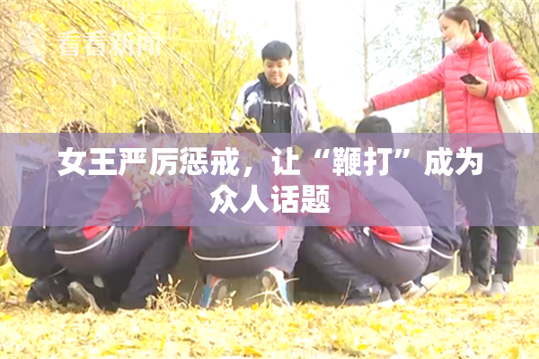 女王严厉惩戒，让“鞭打”成为众人话题