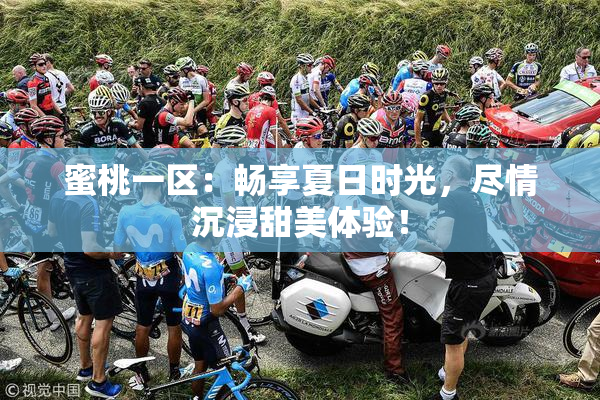 蜜桃一区：畅享夏日时光，尽情沉浸甜美体验！