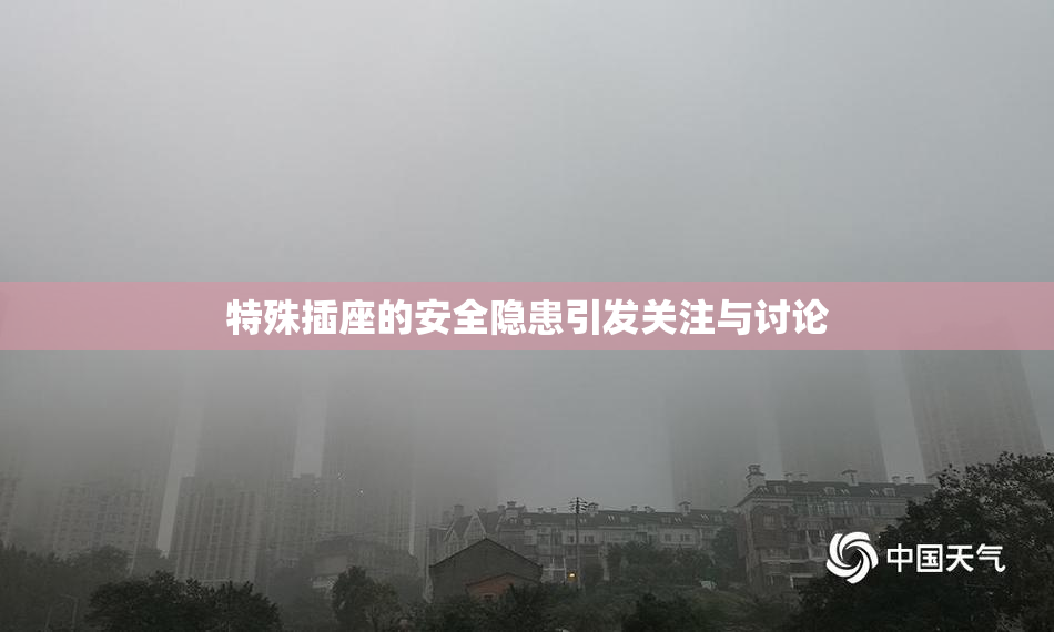 特殊插座的安全隐患引发关注与讨论
