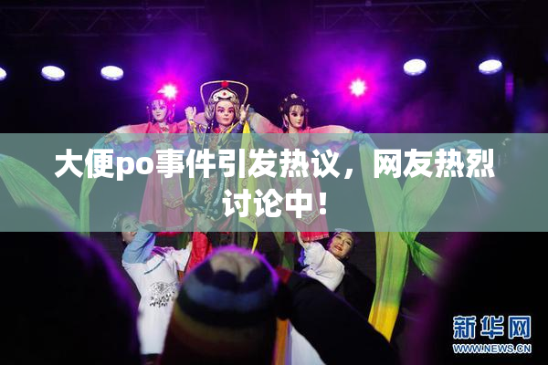 大便po事件引发热议，网友热烈讨论中！