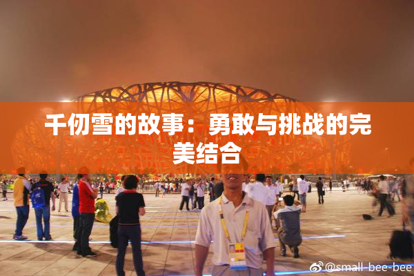 千仞雪的故事：勇敢与挑战的完美结合