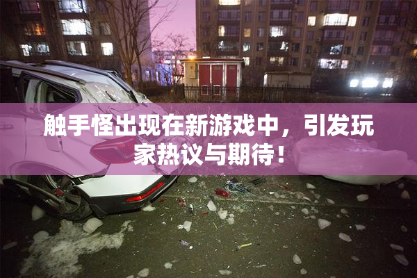 触手怪出现在新游戏中，引发玩家热议与期待！