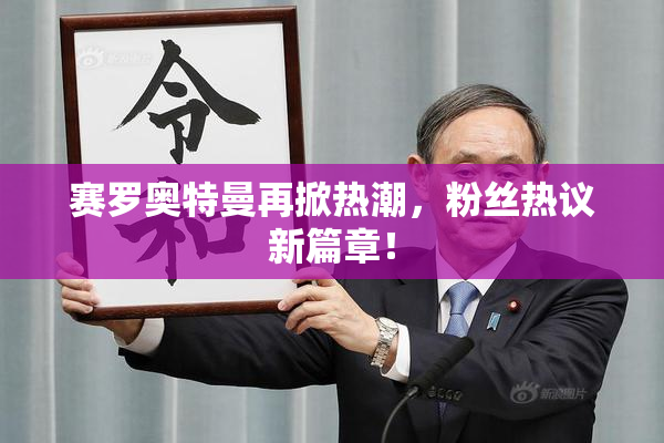 赛罗奥特曼再掀热潮，粉丝热议新篇章！