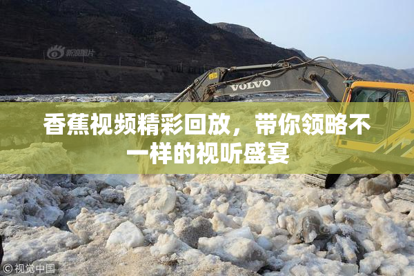 香蕉视频精彩回放，带你领略不一样的视听盛宴