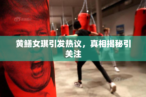 黄鳝女琪引发热议，真相揭秘引关注