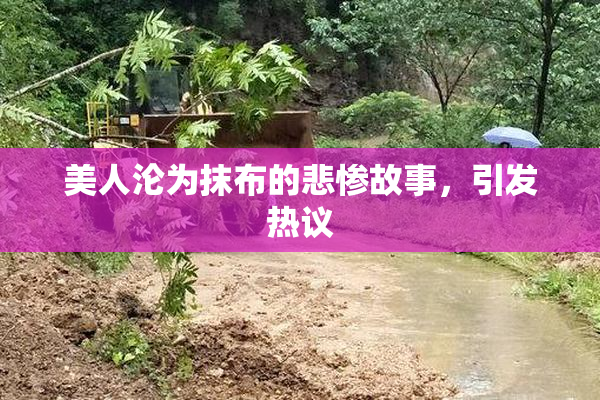美人沦为抹布的悲惨故事，引发热议