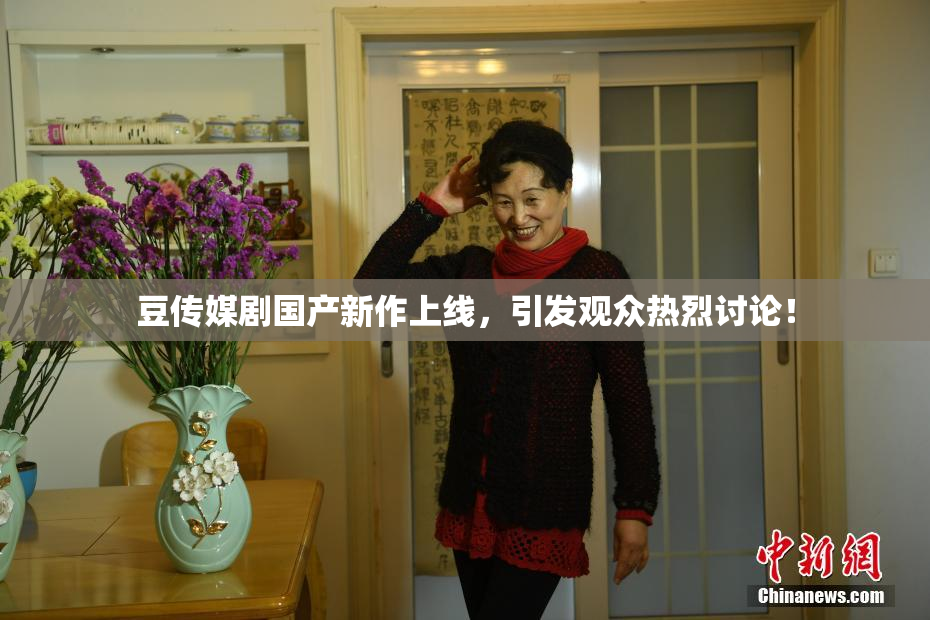 豆传媒剧国产新作上线，引发观众热烈讨论！