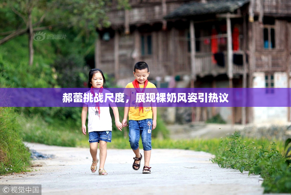 郝蕾挑战尺度，展现裸奶风姿引热议
