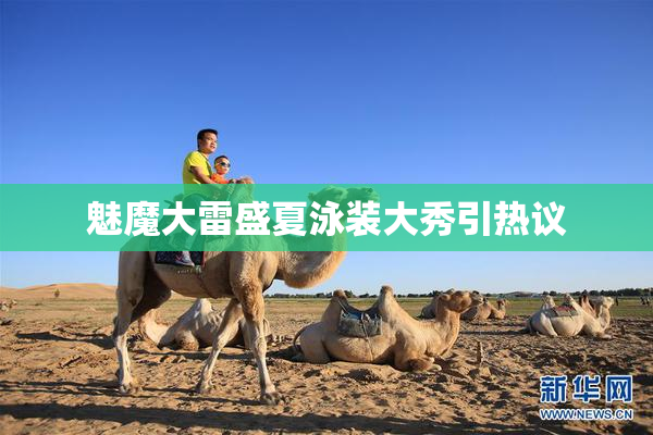 魅魔大雷盛夏泳装大秀引热议