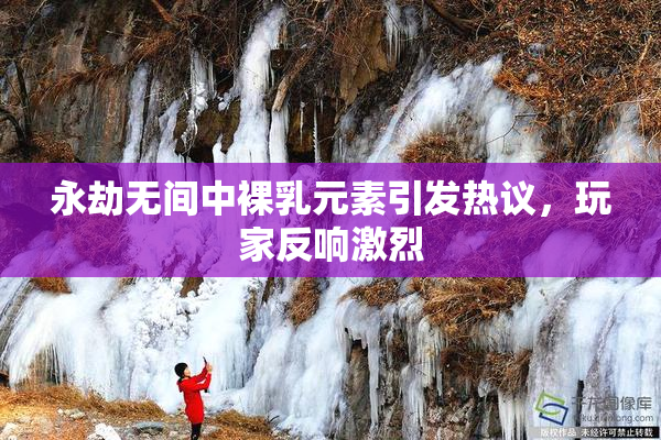 永劫无间中裸乳元素引发热议，玩家反响激烈