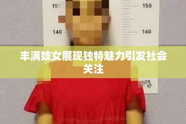 丰满妓女展现独特魅力引发社会关注