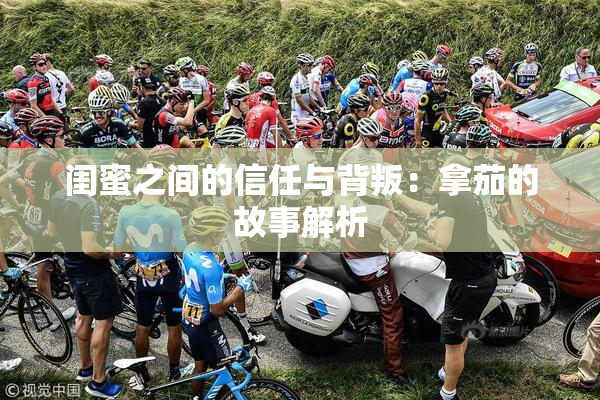 闺蜜之间的信任与背叛：拿茄的故事解析