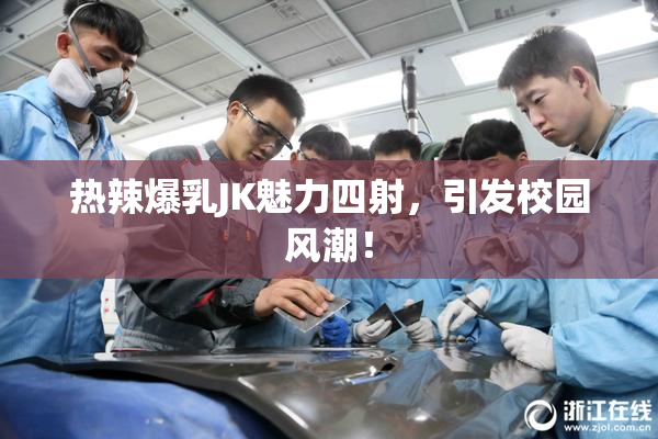 热辣爆乳JK魅力四射，引发校园风潮！