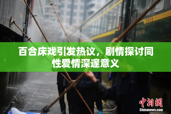 百合床戏引发热议，剧情探讨同性爱情深邃意义