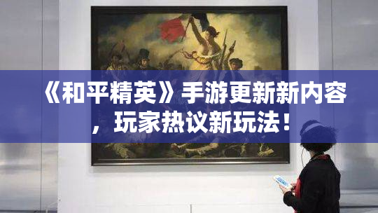 《和平精英》手游更新新内容，玩家热议新玩法！