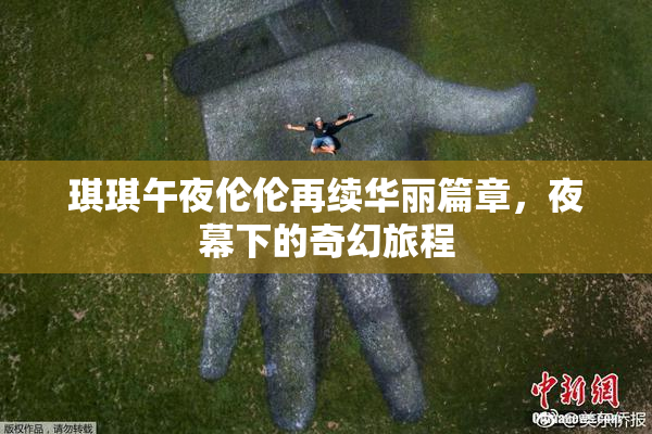 琪琪午夜伦伦再续华丽篇章，夜幕下的奇幻旅程