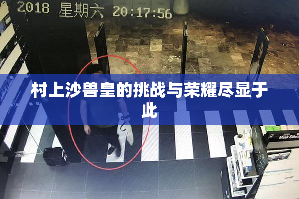 村上沙兽皇的挑战与荣耀尽显于此